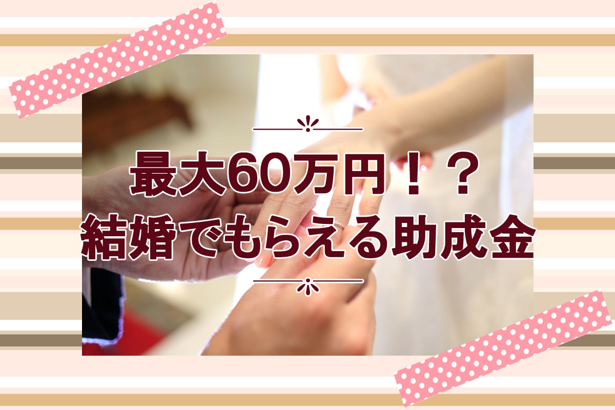 【2021年版】最大60万円!?結婚でもらえる助成金「結婚新生活支援事業」を解説