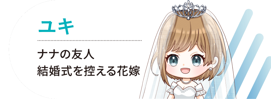 ユキ…ナナの友人で結婚式を控える花嫁